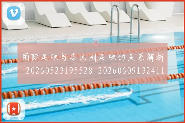 国际足联与各大洲足联的关系解析_20260523195528_20260609132411