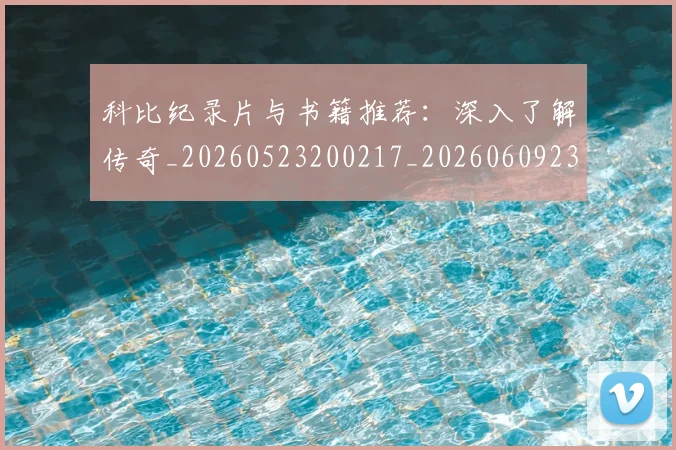 科比纪录片与书籍推荐：深入了解传奇_20260523200217_20260609235342