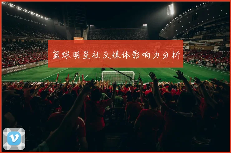 篮球明星社交媒体影响力分析