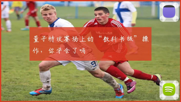 量子特攻赛场上的“教科书级”操作,你学会了吗