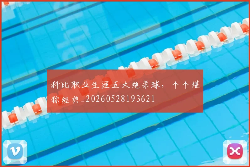 科比职业生涯五大绝杀球,个个堪称经典_20260528193621