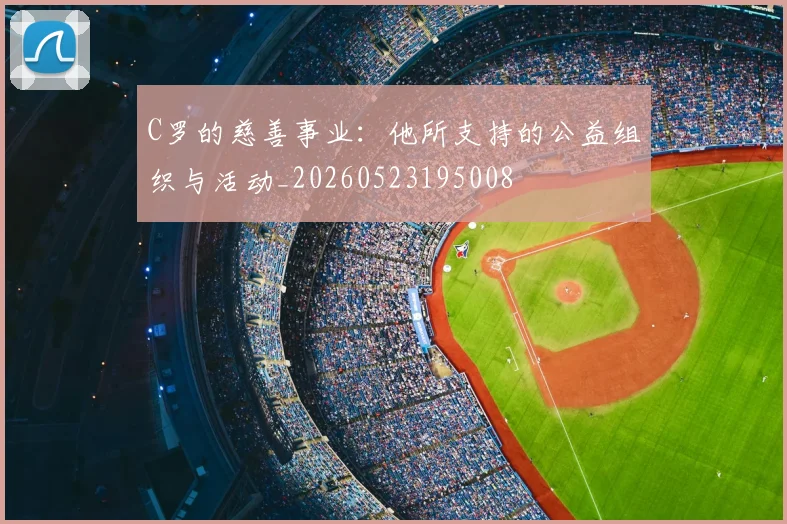 C罗的慈善事业:他所支持的公益组织与活动_20260523195008