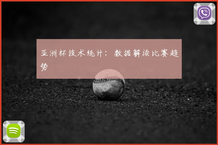 亚洲杯技术统计:数据解读比赛趋势