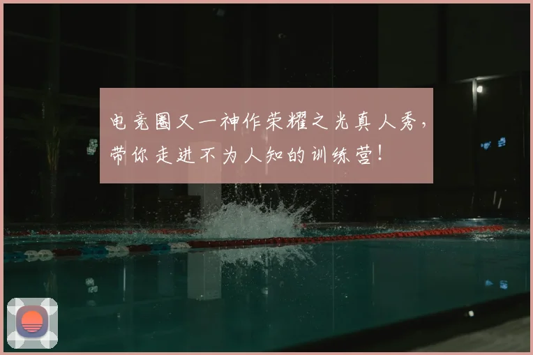 电竞圈又一神作荣耀之光真人秀，带你走进不为人知的训练营！
