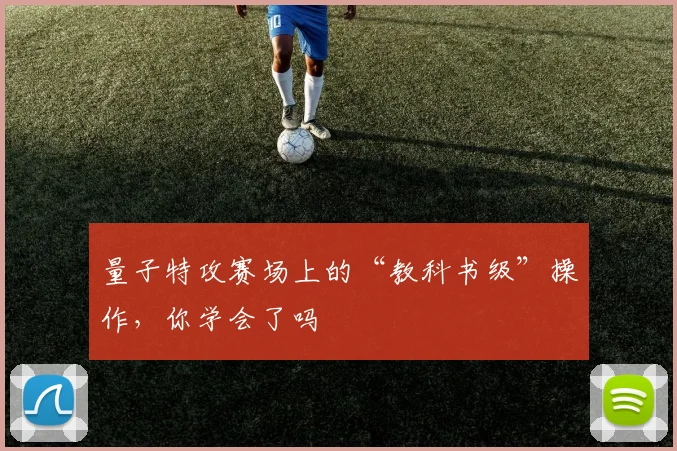 量子特攻赛场上的“教科书级”操作,你学会了吗