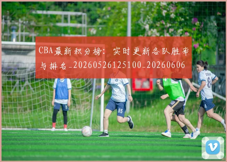 CBA最新积分榜：实时更新各队胜率与排名_20260526125100_20260606165231