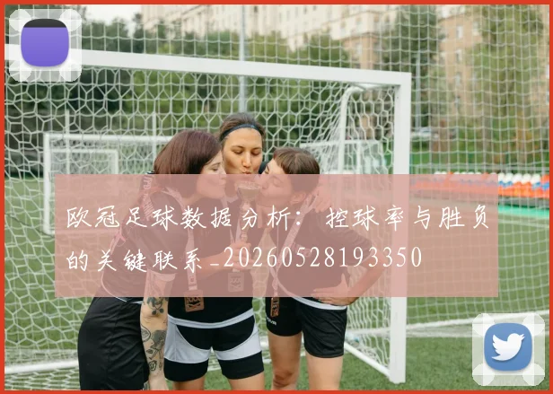欧冠足球数据分析:控球率与胜负的关键联系_20260528193350
