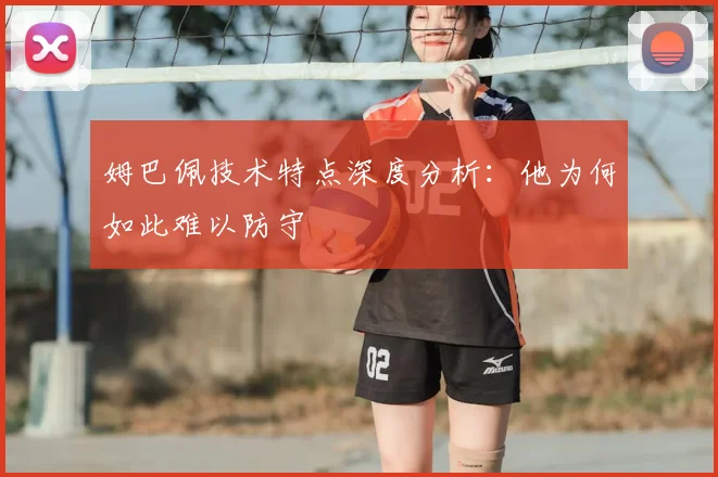 姆巴佩技术特点深度分析:他为何如此难以防守
