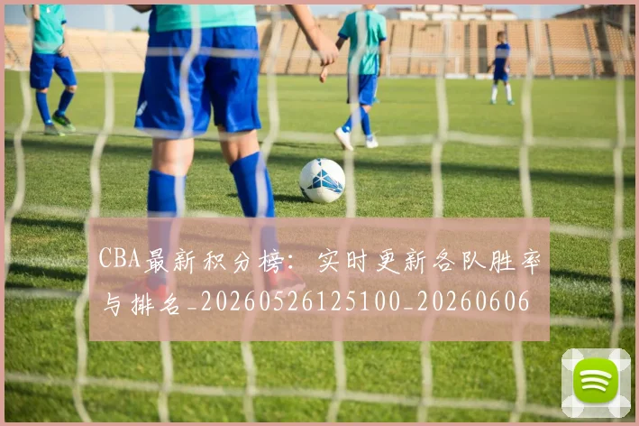 CBA最新积分榜：实时更新各队胜率与排名_20260526125100_20260606165231