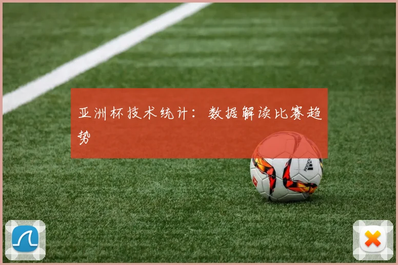 亚洲杯技术统计：数据解读比赛趋势