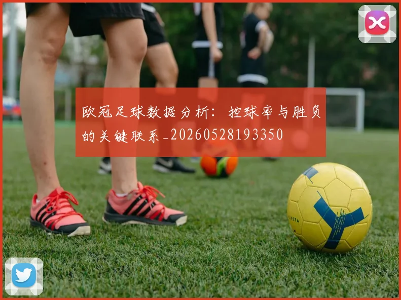 欧冠足球数据分析:控球率与胜负的关键联系_20260528193350
