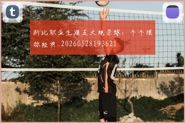 科比职业生涯五大绝杀球，个个堪称经典_20260528193621