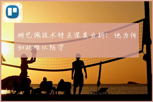 姆巴佩技术特点深度分析:他为何如此难以防守