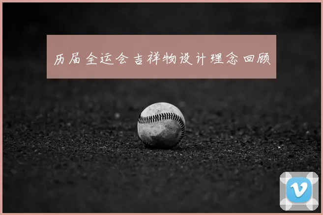 历届全运会吉祥物设计理念回顾