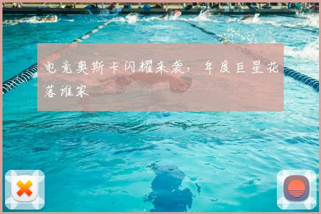 电竞奥斯卡闪耀来袭，年度巨星花落谁家