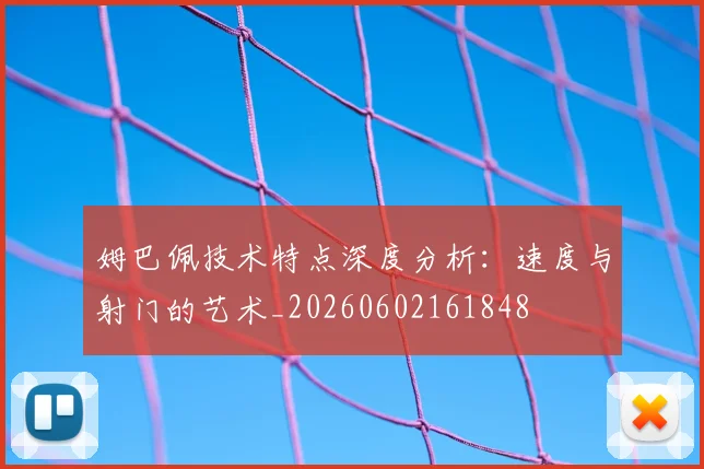 姆巴佩技术特点深度分析:速度与射门的艺术_20260602161848