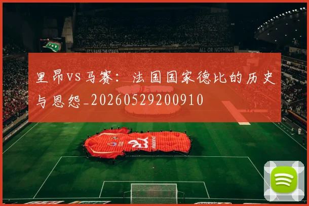 里昂vs马赛:法国国家德比的历史与恩怨_20260529200910
