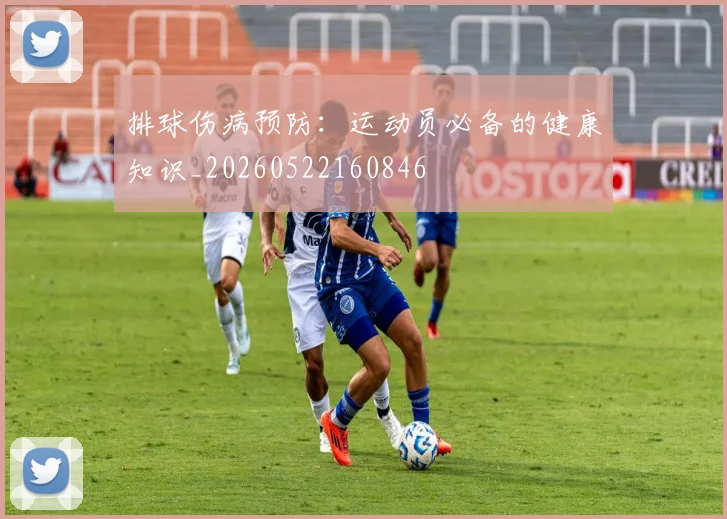 排球伤病预防:运动员必备的健康知识_20260522160846