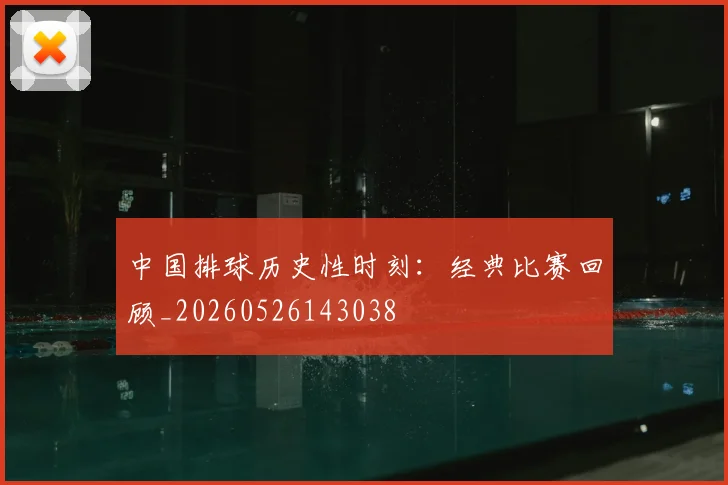 中国排球历史性时刻:经典比赛回顾_20260526143038