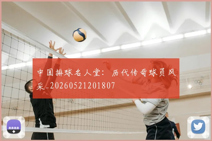 中国排球名人堂:历代传奇球员风采_20260521201807
