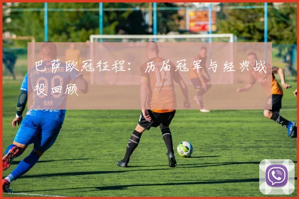 巴萨欧冠征程:历届冠军与经典战役回顾