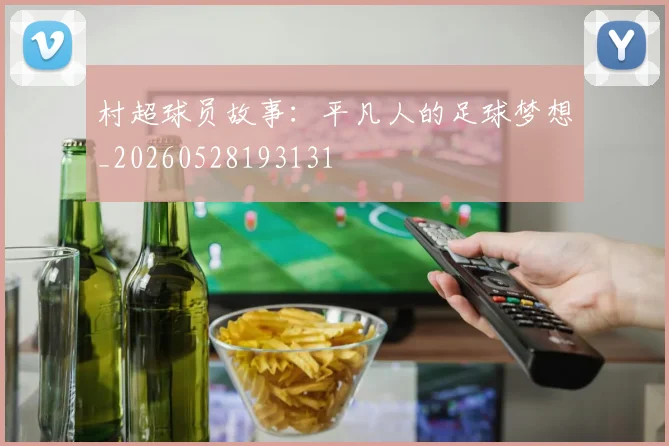村超球员故事：平凡人的足球梦想_20260528193131